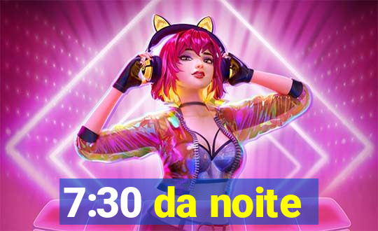 7:30 da noite